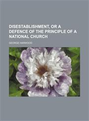 Disestablishment, or A defence of the principle of a national church,1150212004,9781150212000