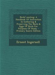 Birds'-nesting A Handbook Of Instruction In Gathering & Preserving The Nests & Eggs Of Birds For Purposes Of Study - Primary Source Edition,1295060353,9781295060351