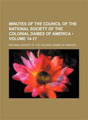 Minutes of the Council of the National Society of the Colonial Dames of America (Volume 14-17),1150153423,9781150153426