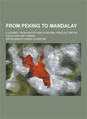From Peking to Mandalay; A Journey from North China to Burma Through Tibetan Ssuch Uan and Yunnan,1230344616,9781230344614