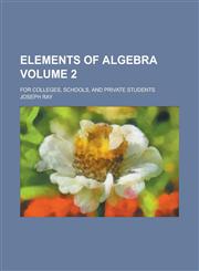 Elements of algebra; for colleges, schools, and private students Volume 2,1234229757,9781234229757