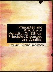 Principles and Practice of Morality Or, Ethical Principles Discussed and Applied,1103558765,9781103558766