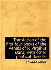 Translation of the first four books of the Aeneis of P. Virgilius Maro; with other poetical devices,1117959791,9781117959795