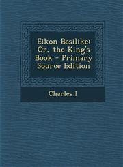 Eikon Basilike Or, the King's Book - Primary Source Edition,1289448140,9781289448141