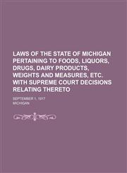 Laws of the State of Michigan Pertaining to Foods, Liquors, Drugs, Dairy Products, Weights and Measures, Etc. With Supreme Court Decisions Relating Thereto; September 1, 1917,1151153885,9781151153883