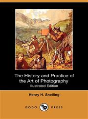 The History and Practice of the Art of Photography; Or, the Production of Pictures Through the Agency of Light (Illustrated Edition) (Dodo Press),1409926036,9781409926030