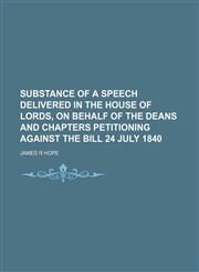 Substance of a Speech Delivered in the House of Lords, on Behalf of the Deans and Chapters Petitioning Against the Bill 24 July 1840,1151368431,9781151368430