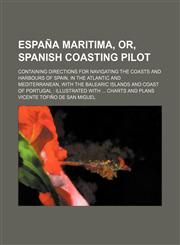 Espana Maritima, Or, Spanish Coasting Pilot; Containing Directions for Navigating the Coasts and Harbours of Spain, in the Atlantic and Mediterranean,,1459045351,9781459045354