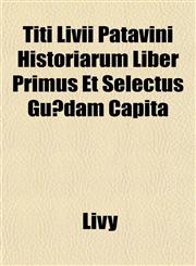 Titi Livii Patavini Historiarum Liber Primus Et Selectus Guædam Capita,1152070711,9781152070714