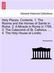 Holy Places. Contents. 1. The Rooms and the Homes of Saints in Rome. 2. A Miracle in Rome in 1765. 3. The Catacomb of St. Callixtus. ... 4. The Holy House at Loreto.,1240922183,9781240922185