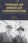 Toward An American Conservatism Constitutional Conservatism During The Progressive Era,1137300957,9781137300959