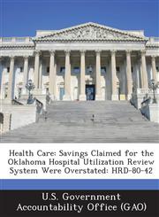 Health Care Savings Claimed for the Oklahoma Hospital Utilization Review System Were Overstated: Hrd-80-42,128908906X,9781289089061