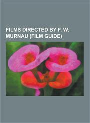 Films Directed by F. W. Murnau (Film Guide) 4 Devils, City Girl, Desire (1921 Film), Evening - Night - Morning, Faust (1926 Film), Journey Into the N,123047966X,9781230479668