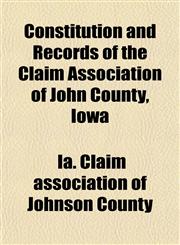 Constitution and Records of the Claim Association of John County, Iowa,1152882120,9781152882126