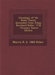 Genealogy of the Reber family descended from Johan Bernhard Reber, 1738  - Primary Source Edition,1295799812,9781295799817