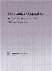 The Politics of Moral Sin Abortion and Divorce in Spain, Chile and Argentina,0415977754,9780415977753