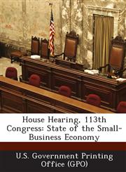 House Hearing, 113th Congress State of the Small-Business Economy,1287299253,9781287299257