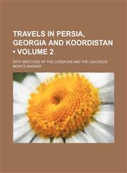 Travels in Persia, Georgia and Koordistan (Volume 2); With Sketches of the Cossacks and the Caucasus,1154399710,9781154399714