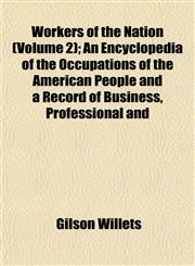 Workers of the Nation (Volume 2); An Encyclopedia of the Occupations of the American People and a Record of Business, Professional and,1152125761,9781152125766