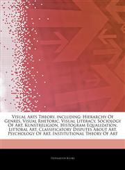 Articles On Visual Arts Theory, including Hierarchy Of Genres, Visual Rhetoric, Visual Literacy, Sociology Of Art, Kunstreligion, Histogram Equalization, Littoral Art, Classificatory Disputes About Art, Psychology Of Art,1243324929,9781243324924
