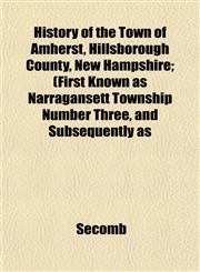 History of the Town of Amherst, Hillsborough County, New Hampshire; (First Known as Narragansett Township Number Three, and Subsequently as,1153385449,9781153385442