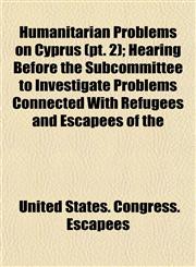 Humanitarian Problems on Cyprus (pt. 2); Hearing Before the Subcommittee to Investigate Problems Connected With Refugees and Escapees of the,1153491125,9781153491129