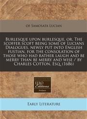 Burlesque upon burlesque, or, The scoffer scoft being some of Lucians Dialogues, newly put into English fustian, for the consolation of those who had rather laugh and be merry than be merry and wise / by Charles Cotton, Esq. (1686),1240837909,9781240837908