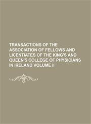 Transactions of the Association of Fellows and Licentiates of the King's and Queen's College of Physicians in Ireland Volume Ii,115081876X,9781150818769
