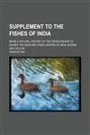 Supplement to The fishes of India; being a natural history of the fishes known to inhabit the seas and fresh waters of India, Burma, and Ceylon,1236366824,9781236366825