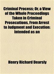 Criminal Process; Or, a View of the Whole Proceedings Taken in Criminal Prosecutions, From Arrest to Judgment and Execution Intended as an,1154950018,9781154950014