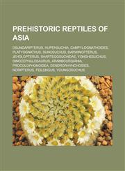 Prehistoric reptiles of Asia Dsungaripterus, Hupehsuchia, Campylognathoides, Platyognathus, Sunosuchus, Darwinopterus, Jeholopterus, Shartegosuchidae, Yonghesuchus, Dinocephalosaurus, Arambourgiania, Procolophonoidea, Dendrorhynchoides,115679112X,9781156791127