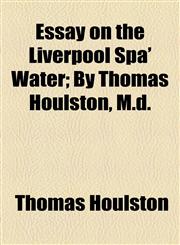 Essay on the Liverpool Spa' Water; By Thomas Houlston, M.d.,1154576663,9781154576665