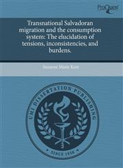 Transnational Salvadoran migration and the consumption system The elucidation of tensions, inconsistencies, and burdens.,1243596147,9781243596147