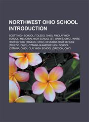 Northwest Ohio School Introduction Scott High School (Toledo, Ohio), Findlay High School, Memorial High School (St. Marys, Ohio), Waite High School (,1157525083,9781157525080