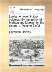Louisa. A novel, in two volumes. By the author of Melissa and Marcia ; or, the sisters. ...  Volume 2 of 2,1140846582,9781140846581