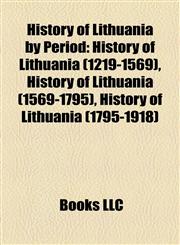 History of Lithuania by Period History of Lithuania (1219-1569), History of Lithuania (1569-1795), History of Lithuania (1795-1918),1158026757,9781158026753