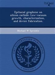 Epitaxial graphene on silicon carbide Low-vacuum growth, characterization, and device fabrication.,124457516X,9781244575165
