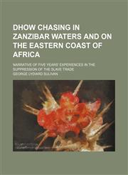 Dhow Chasing in Zanzibar Waters and on the Eastern Coast of Africa; Narrative of Five Years' Experiences in the Suppression of the Slave Trade,1150904232,9781150904233
