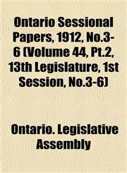 Ontario Sessional Papers, 1912, No.3-6 (Volume 44, Pt.2, 13th Legislature, 1st Session, No.3-6),1153408899,9781153408899