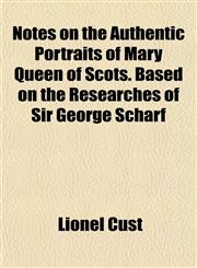Notes on the Authentic Portraits of Mary Queen of Scots. Based on the Researches of Sir George Scharf,1151757802,9781151757807