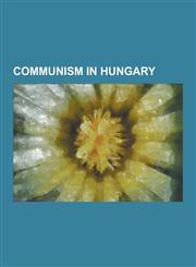 Communism in Hungary Hungarian Communists, People's Republic of Hungary, Imre Lakatos, Imre Nagy, Hungarian Revolution of 1956, Joel Brand,,1230847006,9781230847009