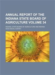 Annual report of the Indiana State Board of Agriculture Volume 34,1154236498,9781154236491