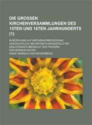 Die großen Kirchenversammlungen des 15ten und 16ten Jahrhunderts; in Beziehung auf Kirchenverbesserung geschichtlich und kritisch dargestellt mit einleitender Übersicht der frühern Kirchengeschichte Volume 1,123442620X,9781234426200