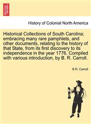 Historical Collections of South Carolina; embracing many rare pamphlets, and other documents, relating to the history of that State, from its first discovery to its independence in the year 1776 by B. R. Carroll. Vol. I.,1241696373,9781241696375