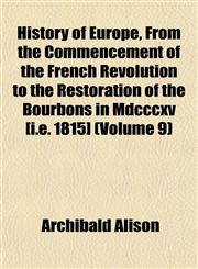 History of Europe, From the Commencement of the French Revolution to the Restoration of the Bourbons in Mdcccxv [i.e. 1815] (Volume 9),1152304283,9781152304284