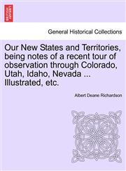Our New States and Territories, Being Notes of a Recent Tour of Observation Through Colorado, Utah, Idaho, Nevada ... Illustrated, Etc.,124133739X,9781241337391