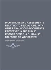 Inquisitions and Assessments Relating to Feudal Aids, with Other Analogous Documents Preserved in the Public Record Office;  A.D. 1284-1431 Stafford to Worcester,1231189495,9781231189498
