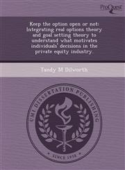Keep the option open or not Integrating real options theory and goal setting theory to understand what motivates individuals' decisions in the private equity industry.,1243744413,9781243744418