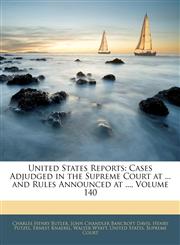United States Reports Cases Adjudged in the Supreme Court at ... and Rules Announced at ..., Volume 140,1145967841,9781145967847