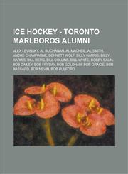 Ice Hockey - Toronto Marlboros alumni Alex Levinsky, Al Buchanan, Al MacNeil, Al Smith, Andre Champagne, Bennett Wolf, Billy Harris, Billy Harris, Bill Berg, Bill Collins, Bill White, Bobby Baun, Bob Dailey, Bob Fryday, Bob Goldham, Bob Gracie,1234816628,9781234816629